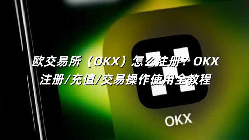 欧交易所(OKX)怎么注册?OKX注册/充值/交易操作使用全教程